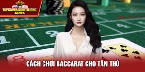 Cách Chơi Baccarat Dễ Hiểu Dành Cho Các Tân Binh