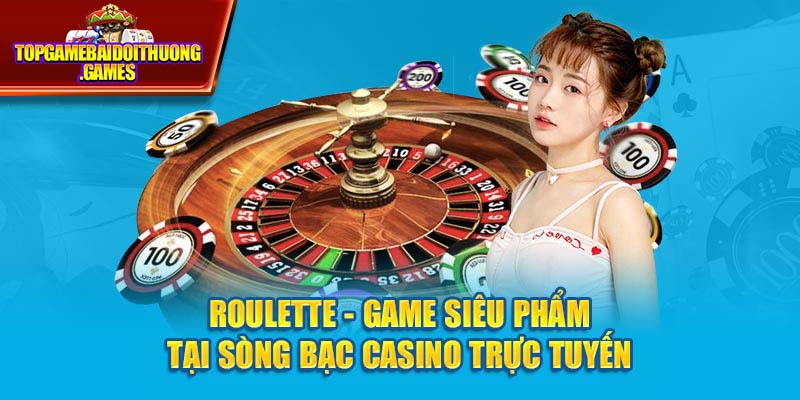 Roulette  - Game siêu phẩm tại sòng bạc casino trực tuyến 